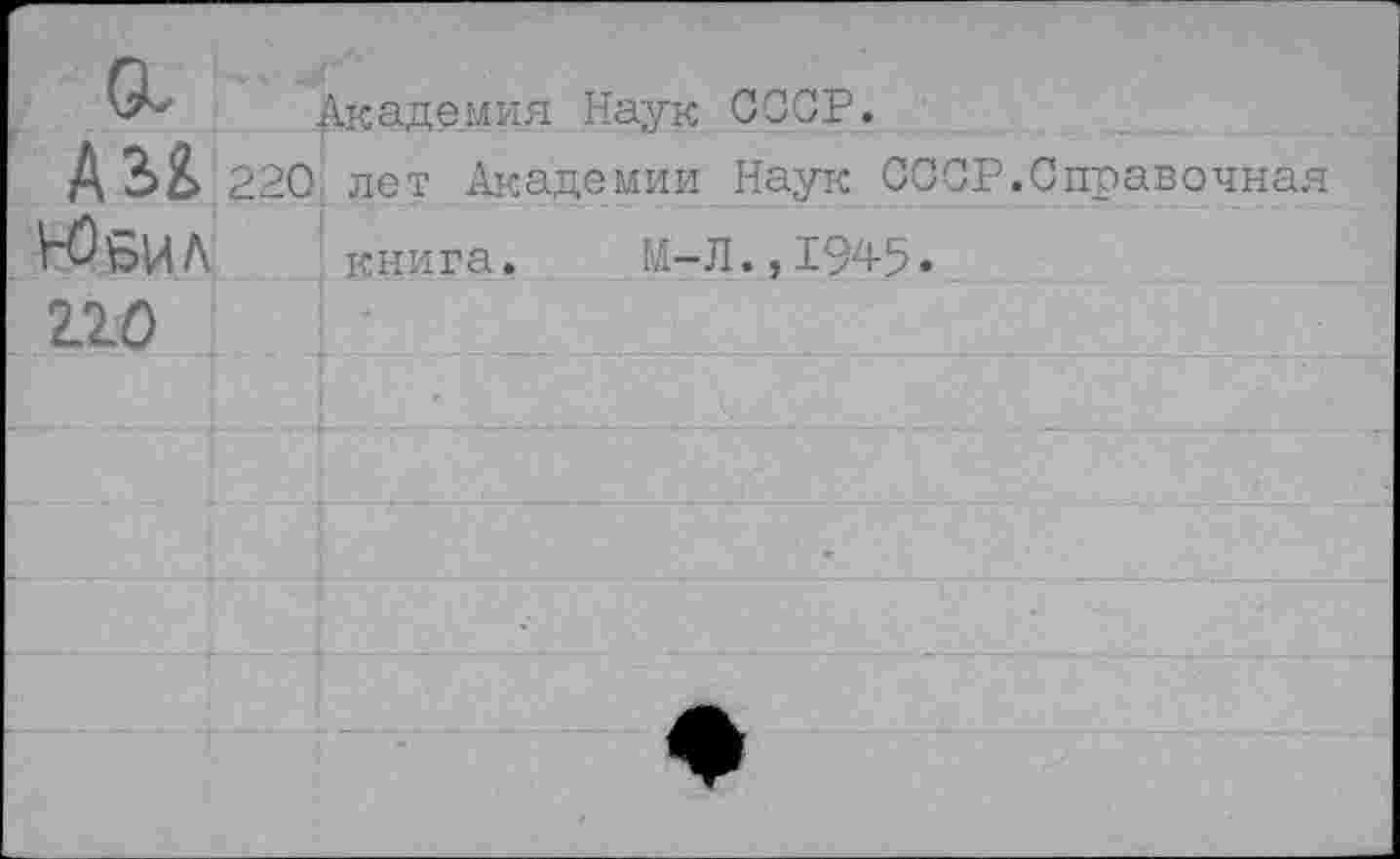 ﻿Академия Наук СССР.
ди 220 лет Академии Наук СССР.Справочная
Н^БИЛ книга. М-Л.,1945»
гго